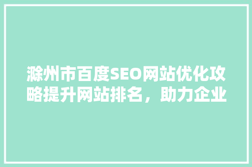 滁州市百度SEO网站优化攻略提升网站排名，助力企业腾飞