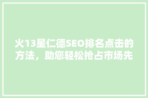 火13星仁德SEO排名点击的方法，助您轻松抢占市场先机