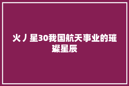 火丿星30我国航天事业的璀璨星辰
