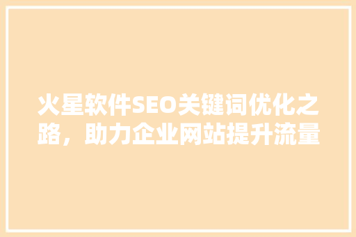 火星软件SEO关键词优化之路，助力企业网站提升流量与排名