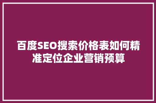 百度SEO搜索价格表如何精准定位企业营销预算