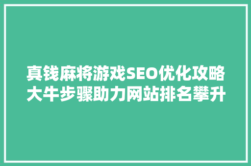 真钱麻将游戏SEO优化攻略大牛步骤助力网站排名攀升