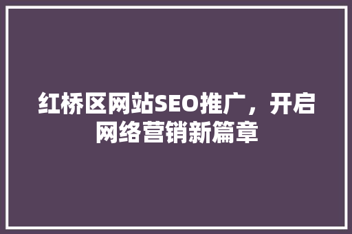 红桥区网站SEO推广，开启网络营销新篇章