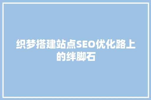 织梦搭建站点SEO优化路上的绊脚石