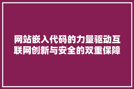 网站嵌入代码的力量驱动互联网创新与安全的双重保障