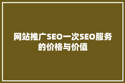 网站推广SEO一次SEO服务的价格与价值