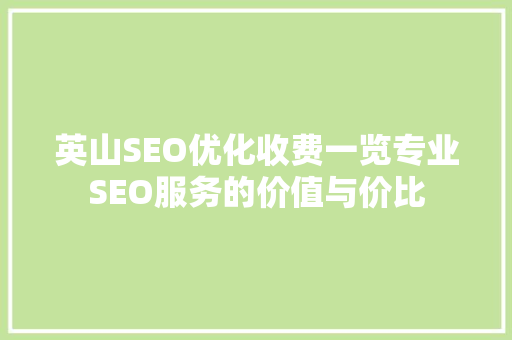 英山SEO优化收费一览专业SEO服务的价值与价比