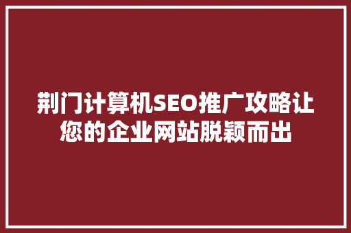 荆门计算机SEO推广攻略让您的企业网站脱颖而出