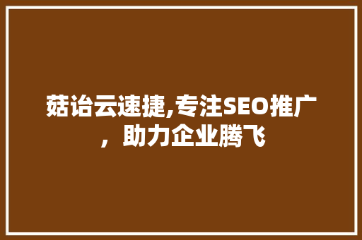 菇诒云速捷,专注SEO推广，助力企业腾飞