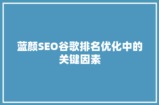 蓝颜SEO谷歌排名优化中的关键因素