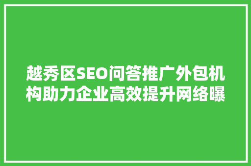 越秀区SEO问答推广外包机构助力企业高效提升网络曝光度