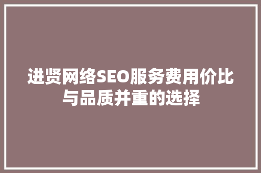 进贤网络SEO服务费用价比与品质并重的选择