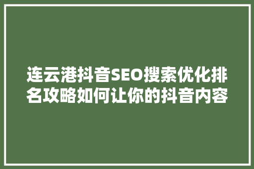 连云港抖音SEO搜索优化排名攻略如何让你的抖音内容脱颖而出