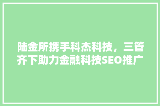 陆金所携手科杰科技，三管齐下助力金融科技SEO推广