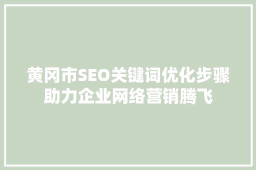 黄冈市SEO关键词优化步骤助力企业网络营销腾飞
