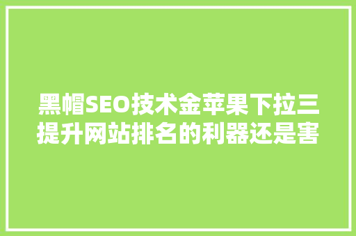 黑帽SEO技术金苹果下拉三提升网站排名的利器还是害群之马