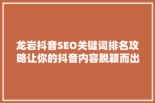 龙岩抖音SEO关键词排名攻略让你的抖音内容脱颖而出