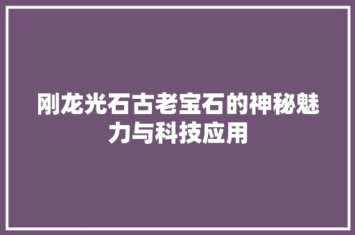 刚龙光石古老宝石的神秘魅力与科技应用