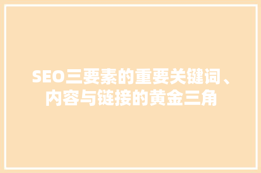 SEO三要素的重要关键词、内容与链接的黄金三角