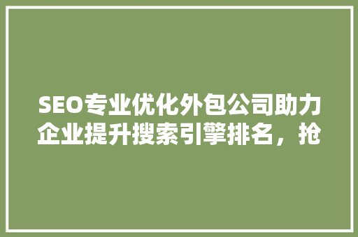 SEO专业优化外包公司助力企业提升搜索引擎排名，抢占市场先机