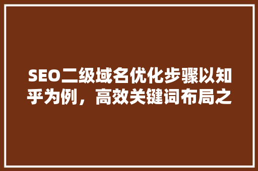 SEO二级域名优化步骤以知乎为例，高效关键词布局之路