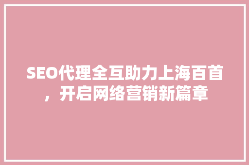 SEO代理全互助力上海百首，开启网络营销新篇章