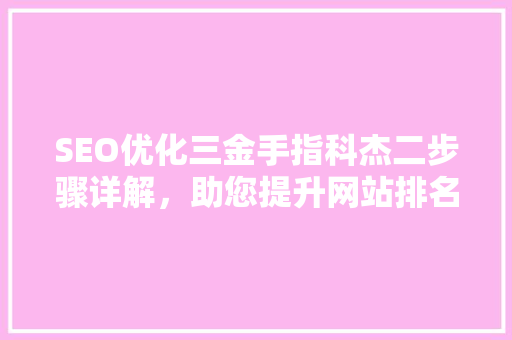 SEO优化三金手指科杰二步骤详解，助您提升网站排名