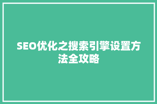 SEO优化之搜索引擎设置方法全攻略