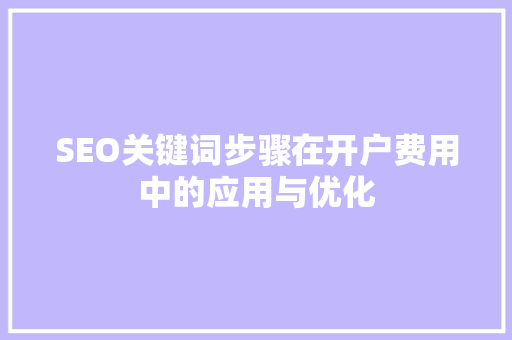 SEO关键词步骤在开户费用中的应用与优化