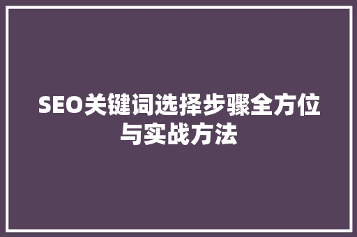 SEO关键词选择步骤全方位与实战方法