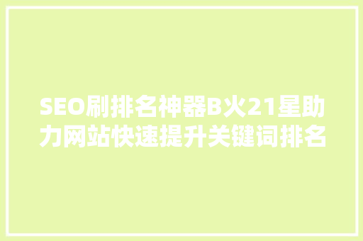 SEO刷排名神器B火21星助力网站快速提升关键词排名
