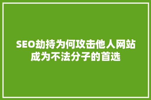 SEO劫持为何攻击他人网站成为不法分子的首选