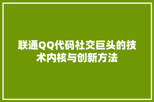 联通QQ代码社交巨头的技术内核与创新方法