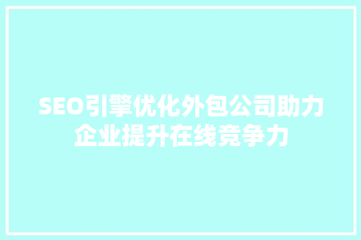 SEO引擎优化外包公司助力企业提升在线竞争力