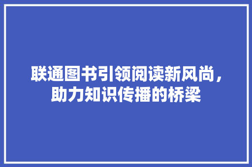 联通图书引领阅读新风尚，助力知识传播的桥梁