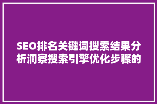 SEO排名关键词搜索结果分析洞察搜索引擎优化步骤的关键