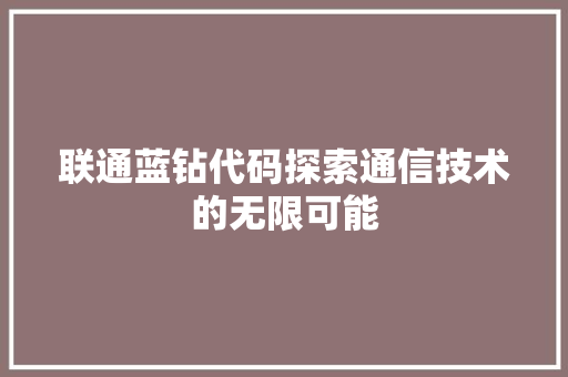 联通蓝钻代码探索通信技术的无限可能