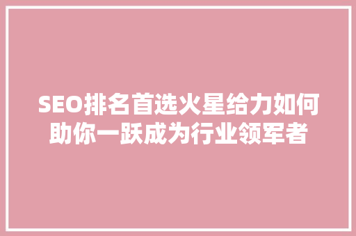 SEO排名首选火星给力如何助你一跃成为行业领军者