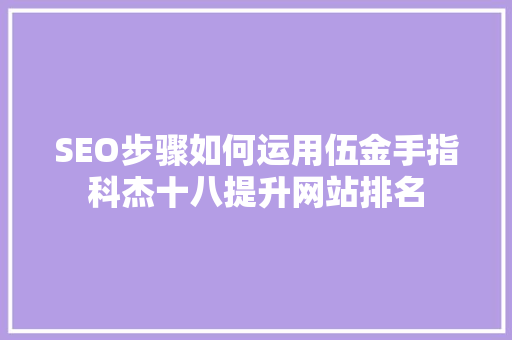 SEO步骤如何运用伍金手指科杰十八提升网站排名