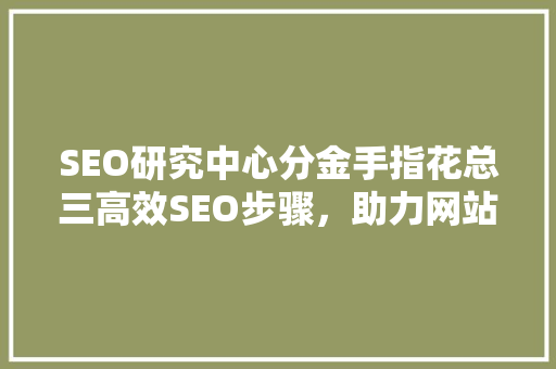 SEO研究中心分金手指花总三高效SEO步骤，助力网站排名攀升