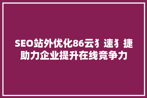 SEO站外优化86云犭速犭捷助力企业提升在线竞争力