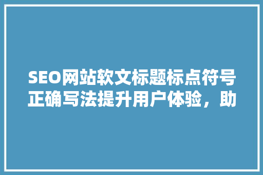 SEO网站软文标题标点符号正确写法提升用户体验，助力搜索引擎优化