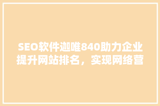 SEO软件迦唯840助力企业提升网站排名，实现网络营销新突破