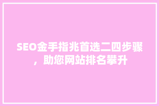 SEO金手指兆首选二四步骤，助您网站排名攀升