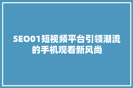 SEO01短视频平台引领潮流的手机观看新风尚