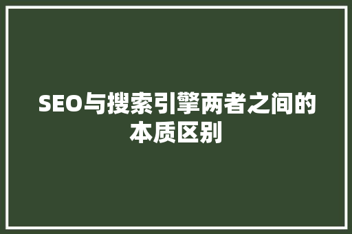 SEO与搜索引擎两者之间的本质区别