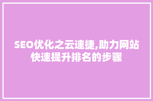 SEO优化之云速捷,助力网站快速提升排名的步骤