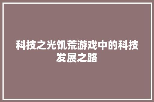 科技之光饥荒游戏中的科技发展之路