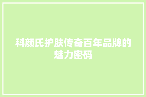 科颜氏护肤传奇百年品牌的魅力密码
