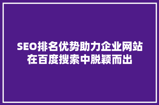 SEO排名优势助力企业网站在百度搜索中脱颖而出